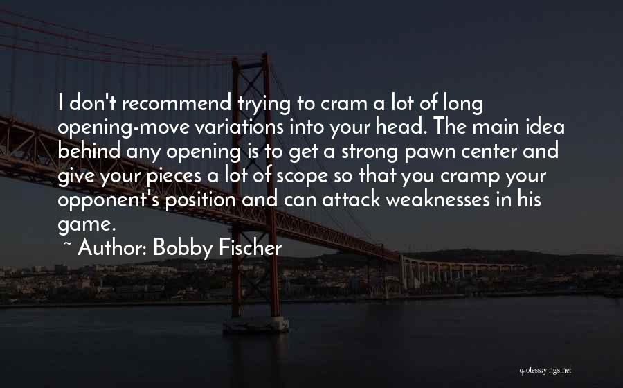 Bobby Fischer Quotes: I Don't Recommend Trying To Cram A Lot Of Long Opening-move Variations Into Your Head. The Main Idea Behind Any