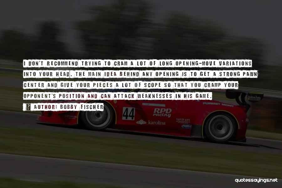 Bobby Fischer Quotes: I Don't Recommend Trying To Cram A Lot Of Long Opening-move Variations Into Your Head. The Main Idea Behind Any