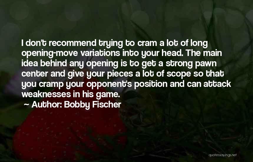 Bobby Fischer Quotes: I Don't Recommend Trying To Cram A Lot Of Long Opening-move Variations Into Your Head. The Main Idea Behind Any