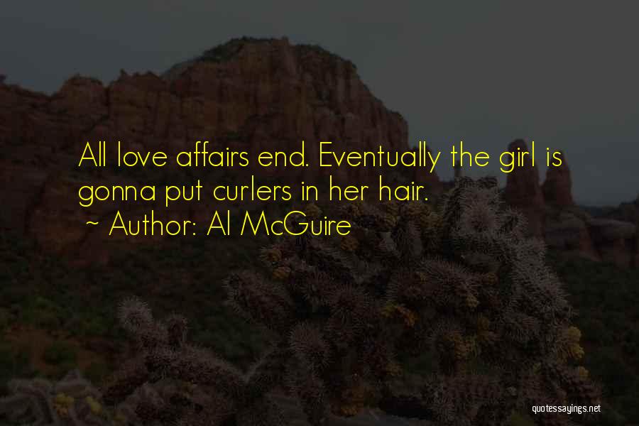 Al McGuire Quotes: All Love Affairs End. Eventually The Girl Is Gonna Put Curlers In Her Hair.