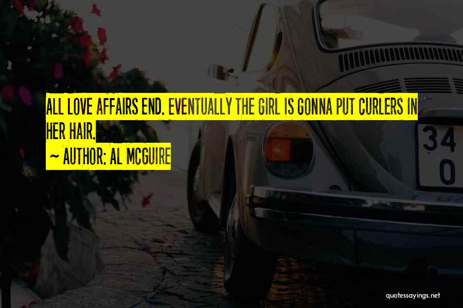 Al McGuire Quotes: All Love Affairs End. Eventually The Girl Is Gonna Put Curlers In Her Hair.