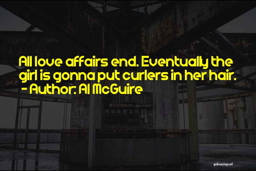 Al McGuire Quotes: All Love Affairs End. Eventually The Girl Is Gonna Put Curlers In Her Hair.