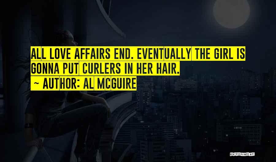 Al McGuire Quotes: All Love Affairs End. Eventually The Girl Is Gonna Put Curlers In Her Hair.