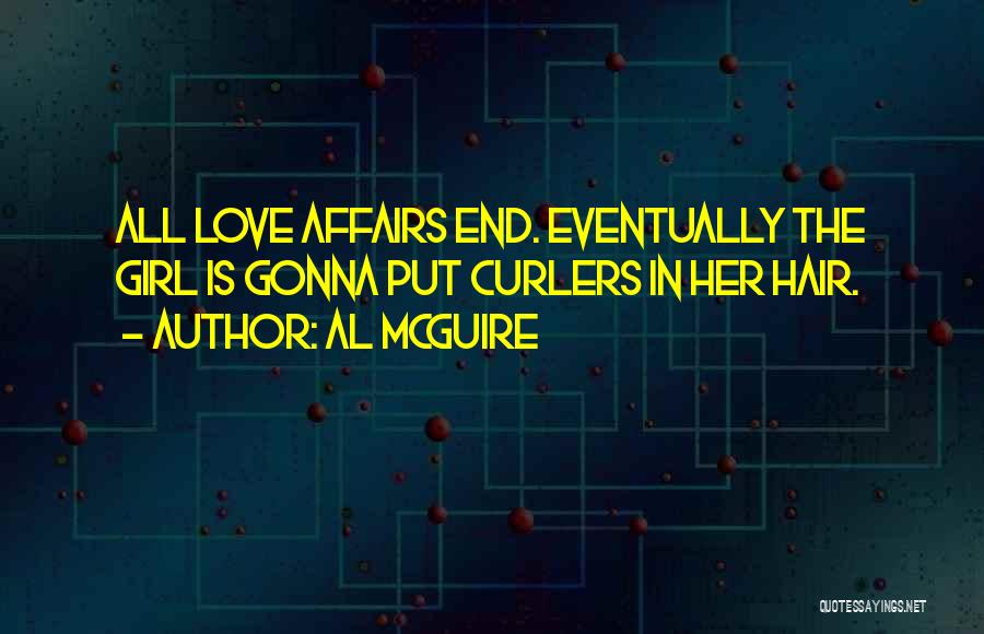 Al McGuire Quotes: All Love Affairs End. Eventually The Girl Is Gonna Put Curlers In Her Hair.