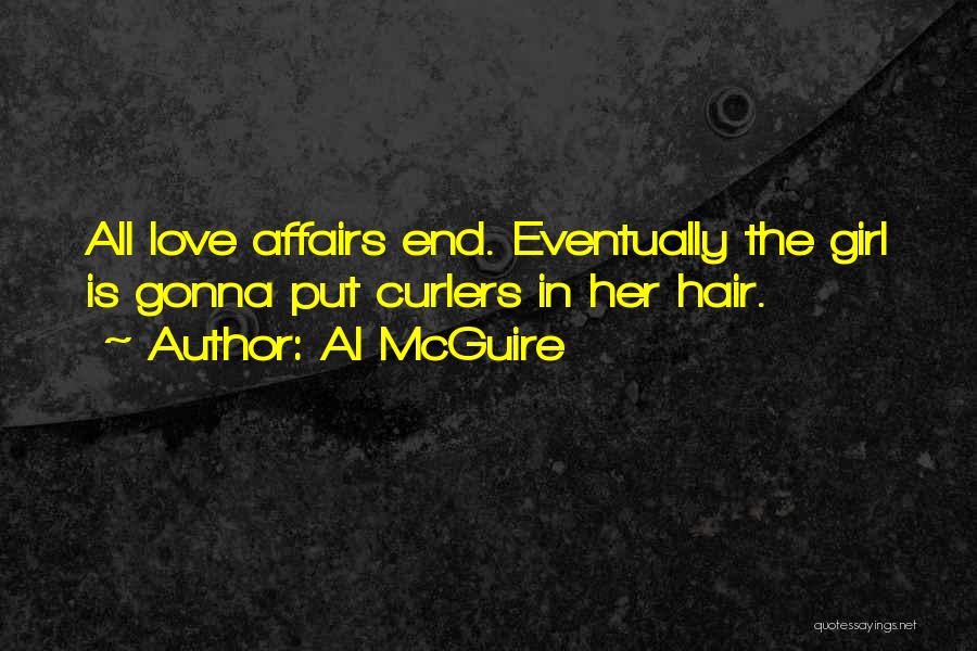 Al McGuire Quotes: All Love Affairs End. Eventually The Girl Is Gonna Put Curlers In Her Hair.