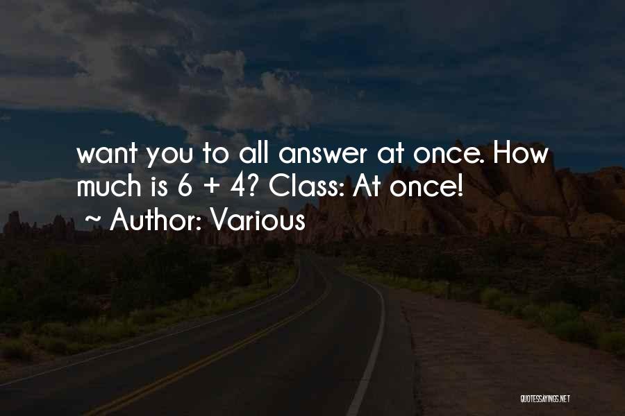 Various Quotes: Want You To All Answer At Once. How Much Is 6 + 4? Class: At Once!