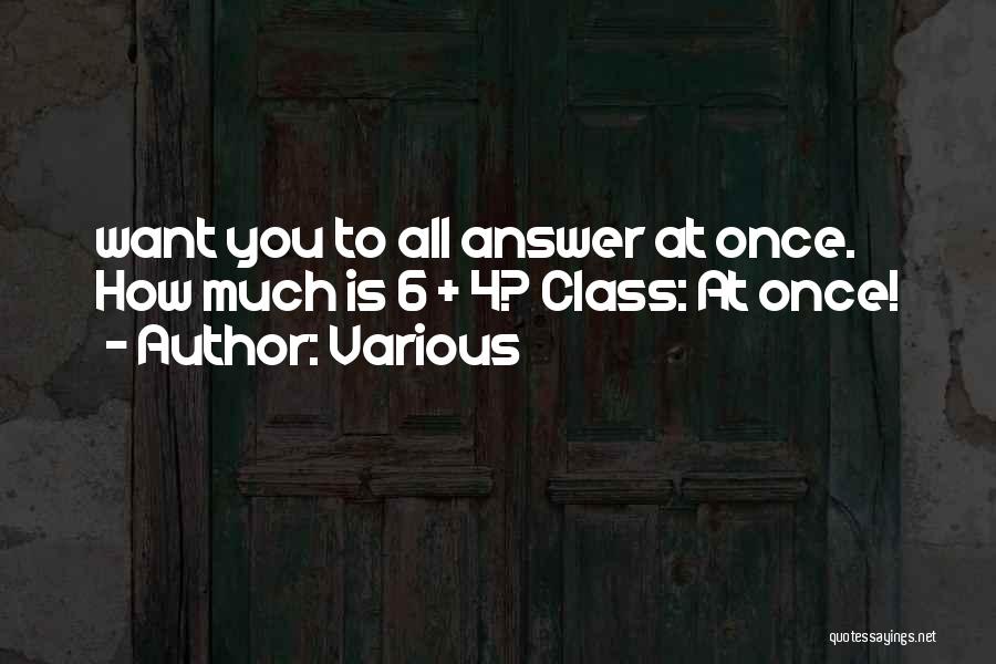Various Quotes: Want You To All Answer At Once. How Much Is 6 + 4? Class: At Once!