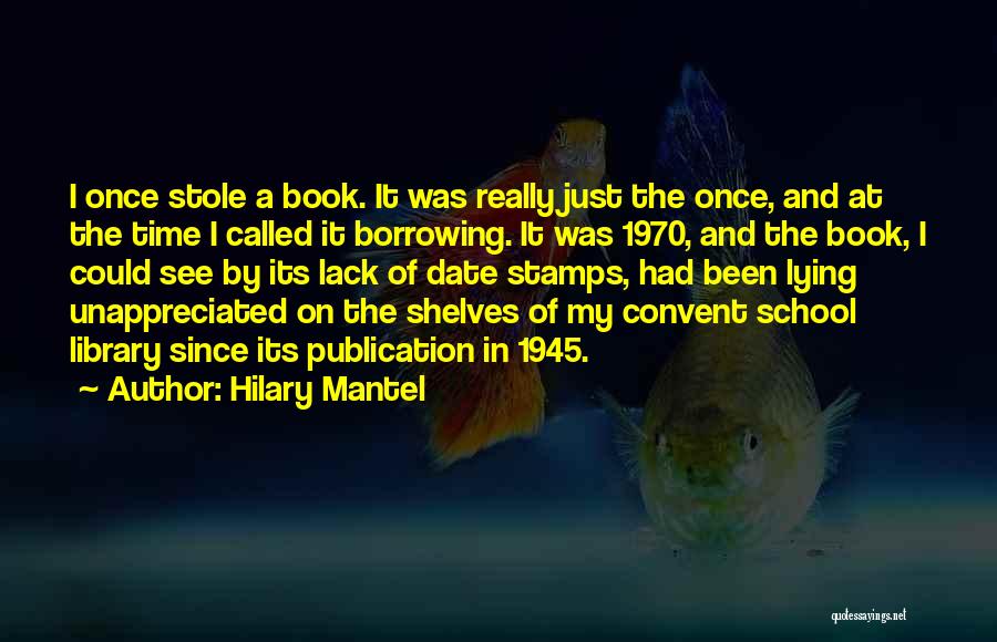 Hilary Mantel Quotes: I Once Stole A Book. It Was Really Just The Once, And At The Time I Called It Borrowing. It