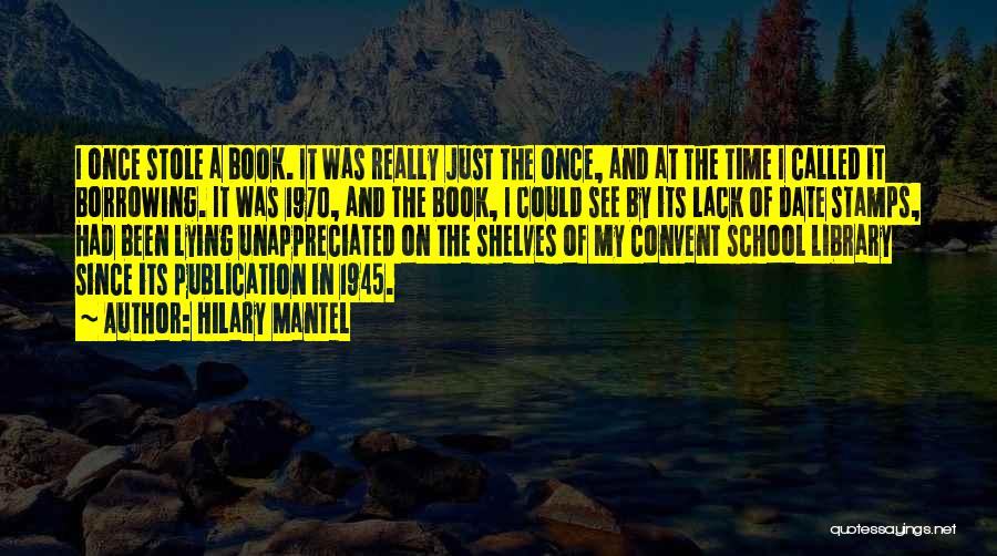 Hilary Mantel Quotes: I Once Stole A Book. It Was Really Just The Once, And At The Time I Called It Borrowing. It