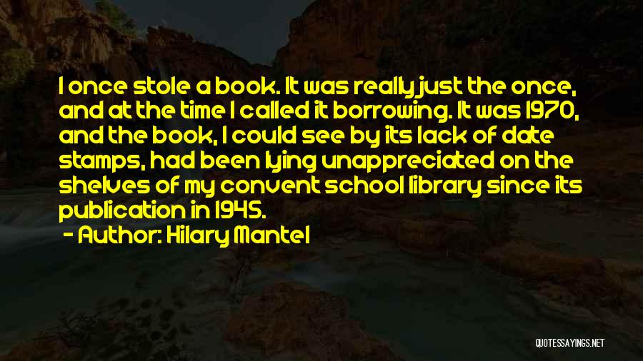 Hilary Mantel Quotes: I Once Stole A Book. It Was Really Just The Once, And At The Time I Called It Borrowing. It