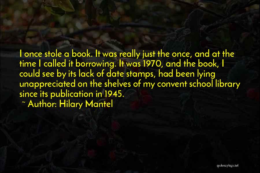 Hilary Mantel Quotes: I Once Stole A Book. It Was Really Just The Once, And At The Time I Called It Borrowing. It
