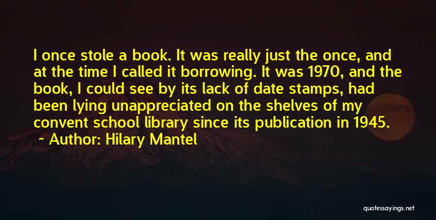 Hilary Mantel Quotes: I Once Stole A Book. It Was Really Just The Once, And At The Time I Called It Borrowing. It