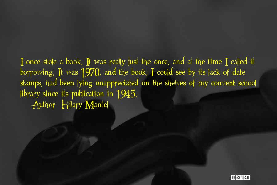 Hilary Mantel Quotes: I Once Stole A Book. It Was Really Just The Once, And At The Time I Called It Borrowing. It