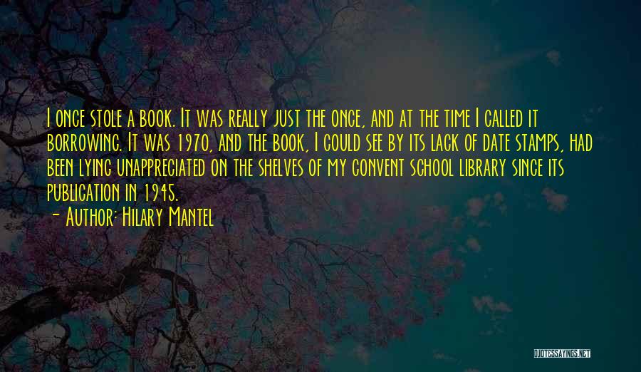 Hilary Mantel Quotes: I Once Stole A Book. It Was Really Just The Once, And At The Time I Called It Borrowing. It