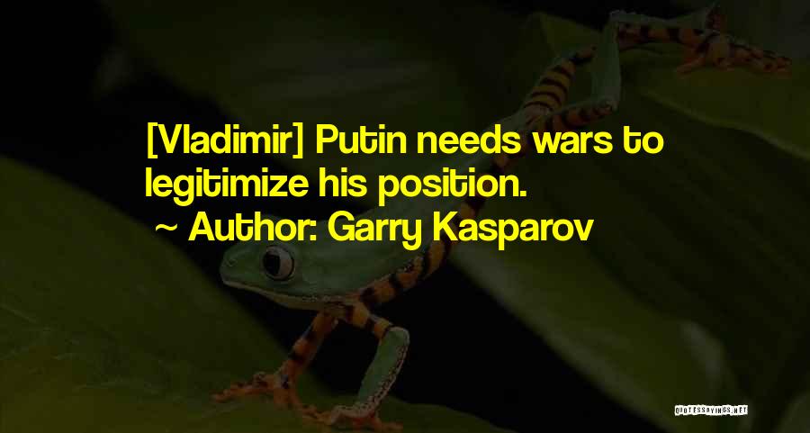 Garry Kasparov Quotes: [vladimir] Putin Needs Wars To Legitimize His Position.