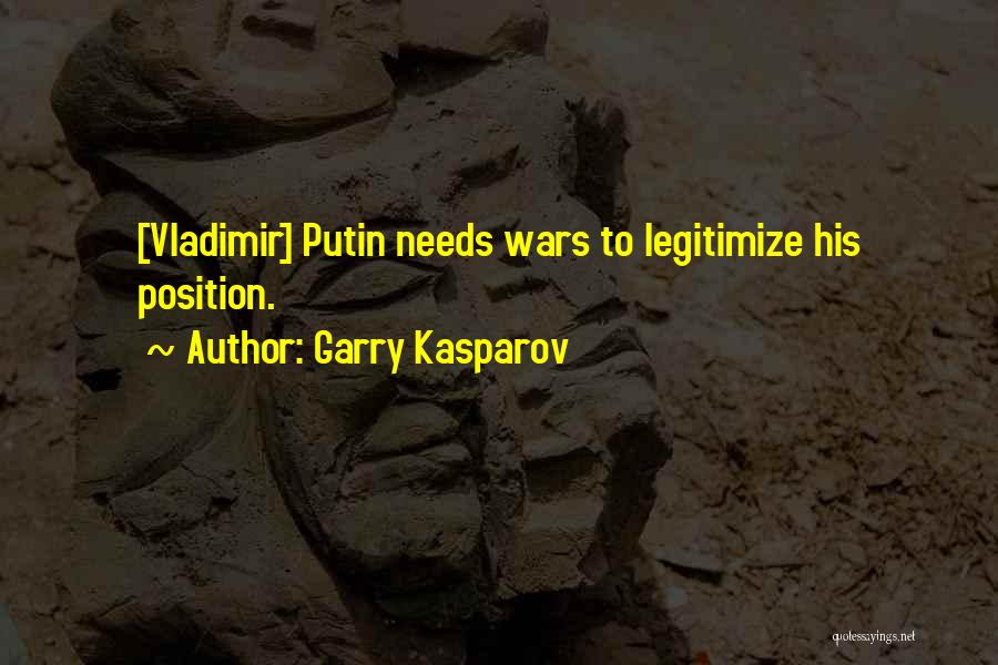 Garry Kasparov Quotes: [vladimir] Putin Needs Wars To Legitimize His Position.