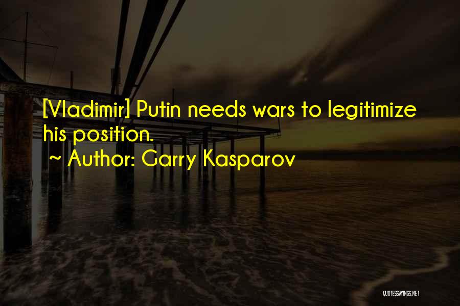Garry Kasparov Quotes: [vladimir] Putin Needs Wars To Legitimize His Position.
