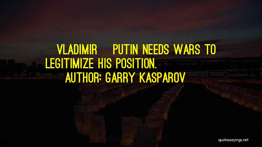 Garry Kasparov Quotes: [vladimir] Putin Needs Wars To Legitimize His Position.