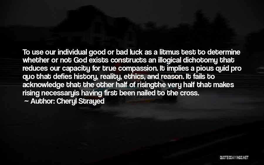 Cheryl Strayed Quotes: To Use Our Individual Good Or Bad Luck As A Litmus Test To Determine Whether Or Not God Exists Constructs