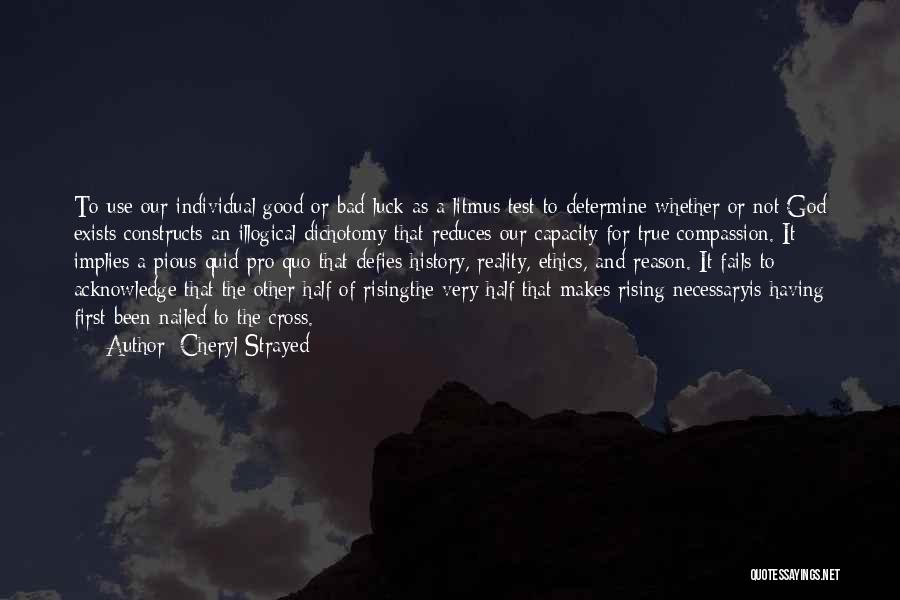 Cheryl Strayed Quotes: To Use Our Individual Good Or Bad Luck As A Litmus Test To Determine Whether Or Not God Exists Constructs