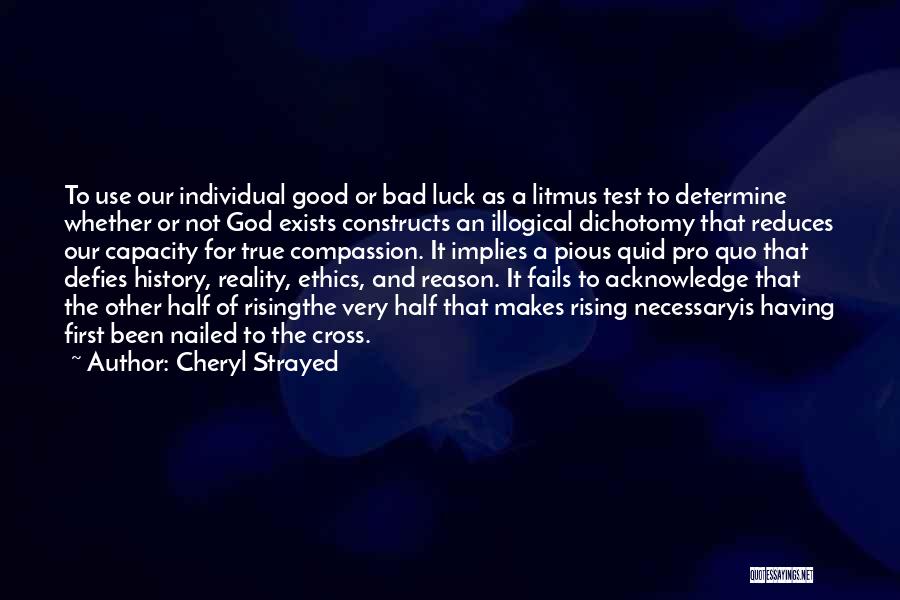 Cheryl Strayed Quotes: To Use Our Individual Good Or Bad Luck As A Litmus Test To Determine Whether Or Not God Exists Constructs