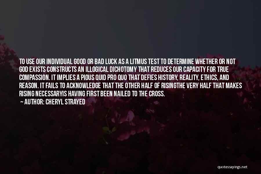 Cheryl Strayed Quotes: To Use Our Individual Good Or Bad Luck As A Litmus Test To Determine Whether Or Not God Exists Constructs