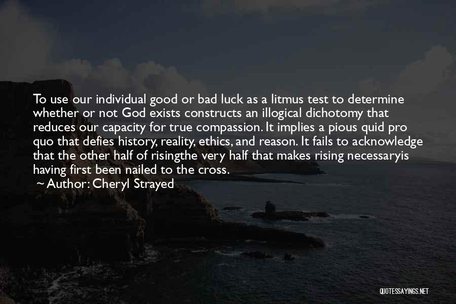 Cheryl Strayed Quotes: To Use Our Individual Good Or Bad Luck As A Litmus Test To Determine Whether Or Not God Exists Constructs