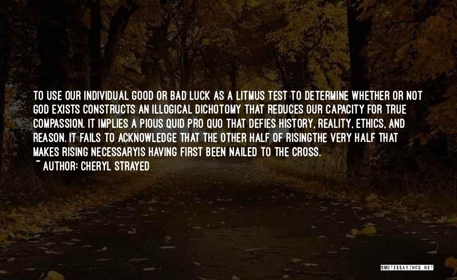 Cheryl Strayed Quotes: To Use Our Individual Good Or Bad Luck As A Litmus Test To Determine Whether Or Not God Exists Constructs