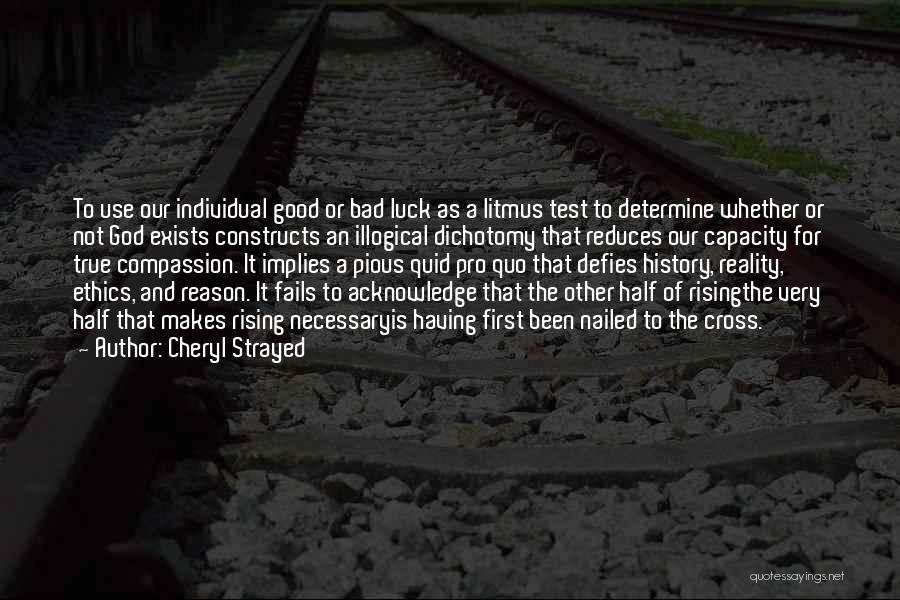 Cheryl Strayed Quotes: To Use Our Individual Good Or Bad Luck As A Litmus Test To Determine Whether Or Not God Exists Constructs