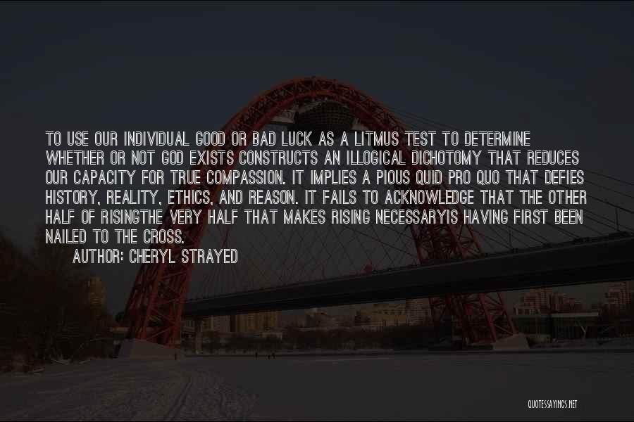 Cheryl Strayed Quotes: To Use Our Individual Good Or Bad Luck As A Litmus Test To Determine Whether Or Not God Exists Constructs
