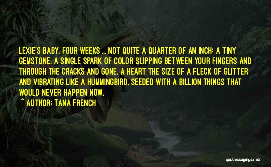 Tana French Quotes: Lexie's Baby. Four Weeks ... Not Quite A Quarter Of An Inch: A Tiny Gemstone, A Single Spark Of Color