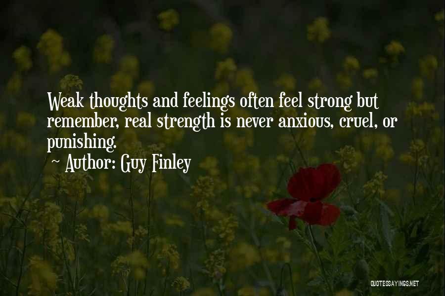 Guy Finley Quotes: Weak Thoughts And Feelings Often Feel Strong But Remember, Real Strength Is Never Anxious, Cruel, Or Punishing.