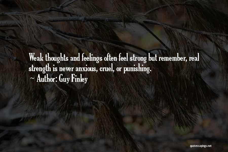 Guy Finley Quotes: Weak Thoughts And Feelings Often Feel Strong But Remember, Real Strength Is Never Anxious, Cruel, Or Punishing.