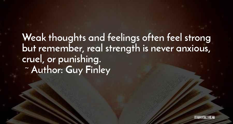 Guy Finley Quotes: Weak Thoughts And Feelings Often Feel Strong But Remember, Real Strength Is Never Anxious, Cruel, Or Punishing.