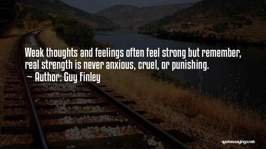 Guy Finley Quotes: Weak Thoughts And Feelings Often Feel Strong But Remember, Real Strength Is Never Anxious, Cruel, Or Punishing.