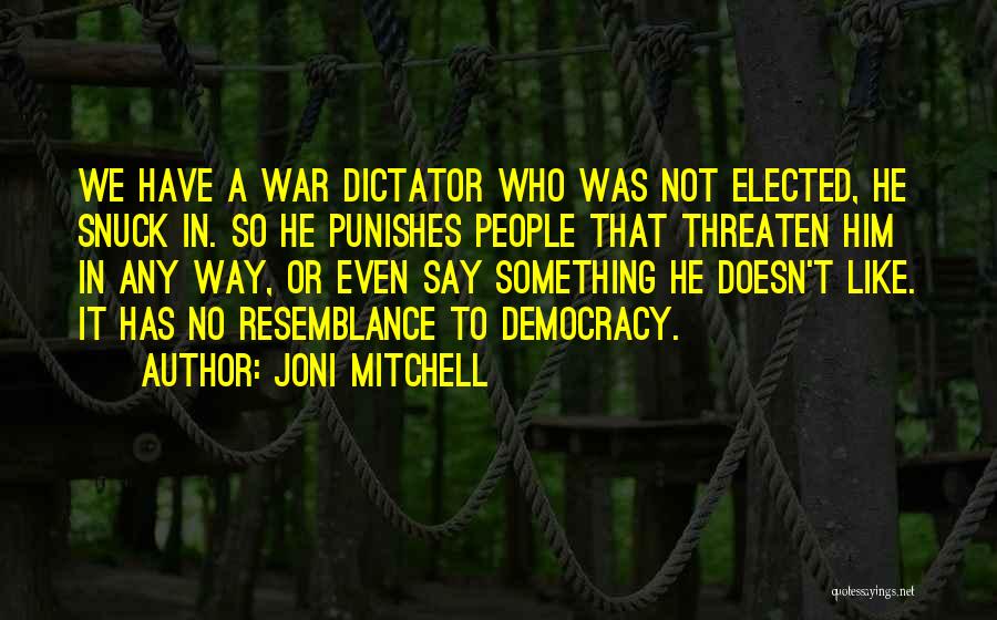 Joni Mitchell Quotes: We Have A War Dictator Who Was Not Elected, He Snuck In. So He Punishes People That Threaten Him In