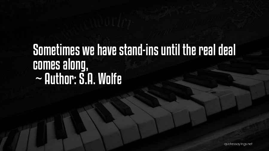 S.A. Wolfe Quotes: Sometimes We Have Stand-ins Until The Real Deal Comes Along,