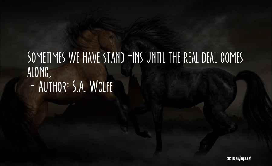 S.A. Wolfe Quotes: Sometimes We Have Stand-ins Until The Real Deal Comes Along,