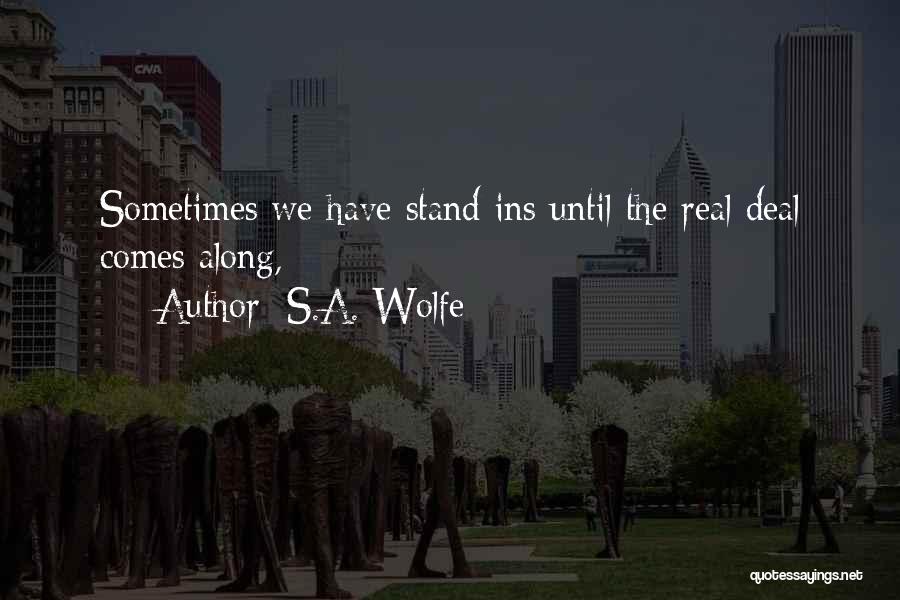 S.A. Wolfe Quotes: Sometimes We Have Stand-ins Until The Real Deal Comes Along,