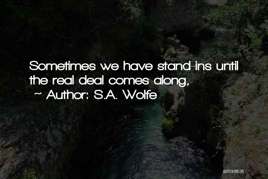 S.A. Wolfe Quotes: Sometimes We Have Stand-ins Until The Real Deal Comes Along,