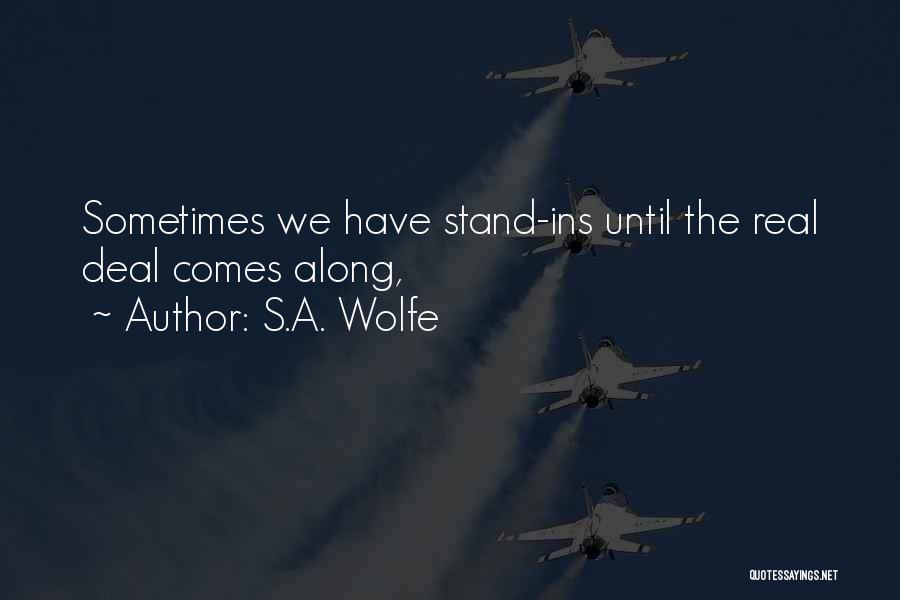 S.A. Wolfe Quotes: Sometimes We Have Stand-ins Until The Real Deal Comes Along,
