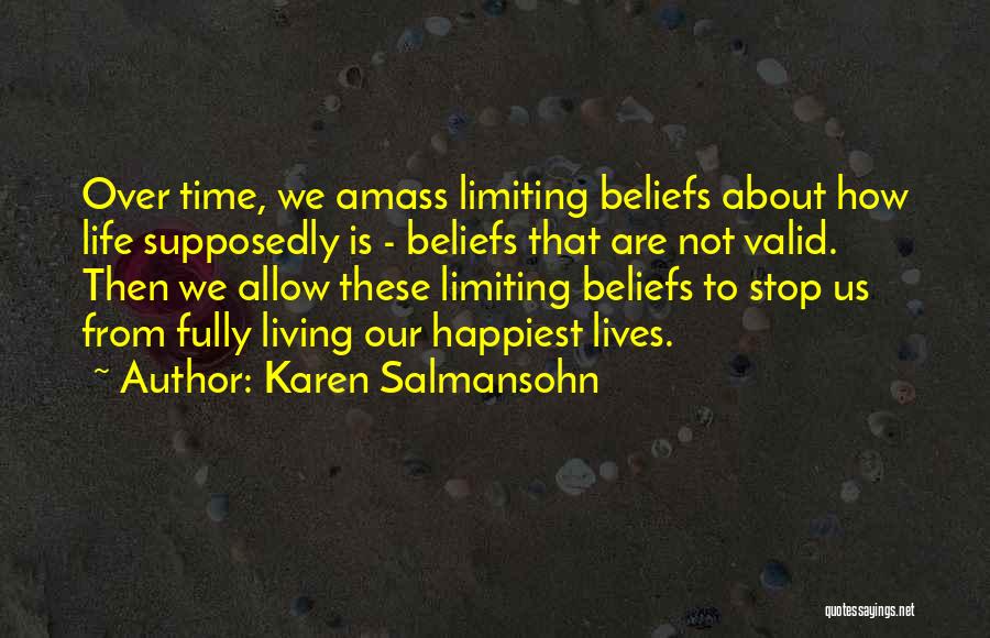 Karen Salmansohn Quotes: Over Time, We Amass Limiting Beliefs About How Life Supposedly Is - Beliefs That Are Not Valid. Then We Allow