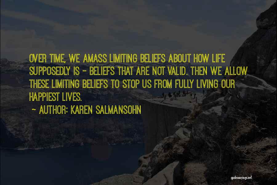 Karen Salmansohn Quotes: Over Time, We Amass Limiting Beliefs About How Life Supposedly Is - Beliefs That Are Not Valid. Then We Allow