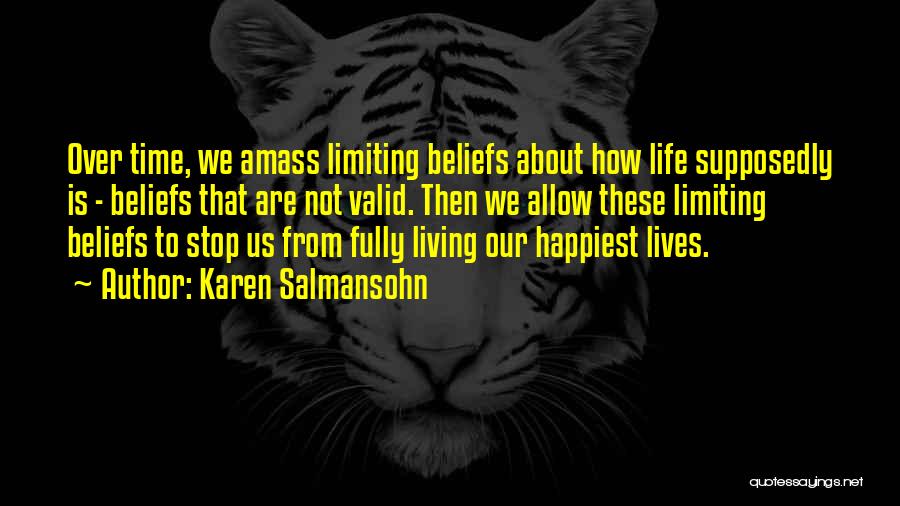 Karen Salmansohn Quotes: Over Time, We Amass Limiting Beliefs About How Life Supposedly Is - Beliefs That Are Not Valid. Then We Allow