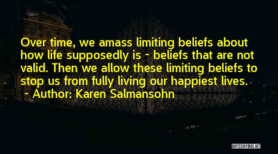 Karen Salmansohn Quotes: Over Time, We Amass Limiting Beliefs About How Life Supposedly Is - Beliefs That Are Not Valid. Then We Allow