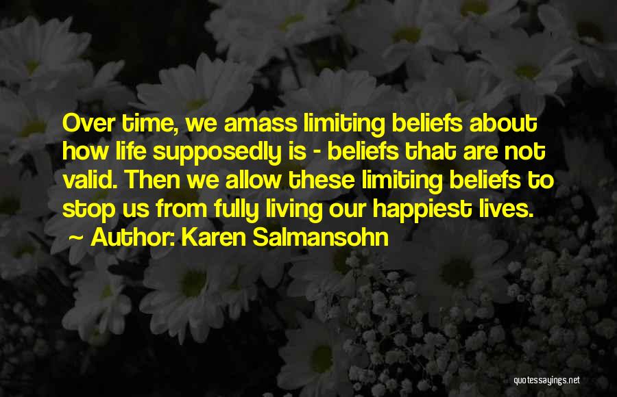 Karen Salmansohn Quotes: Over Time, We Amass Limiting Beliefs About How Life Supposedly Is - Beliefs That Are Not Valid. Then We Allow