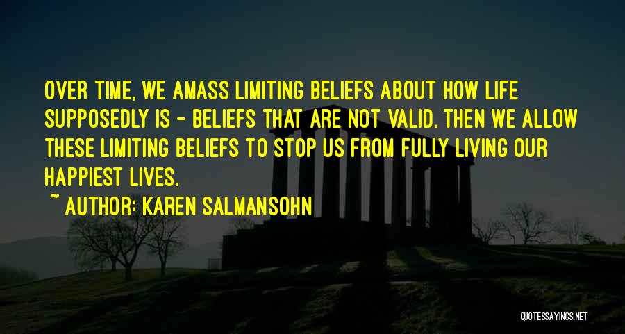 Karen Salmansohn Quotes: Over Time, We Amass Limiting Beliefs About How Life Supposedly Is - Beliefs That Are Not Valid. Then We Allow