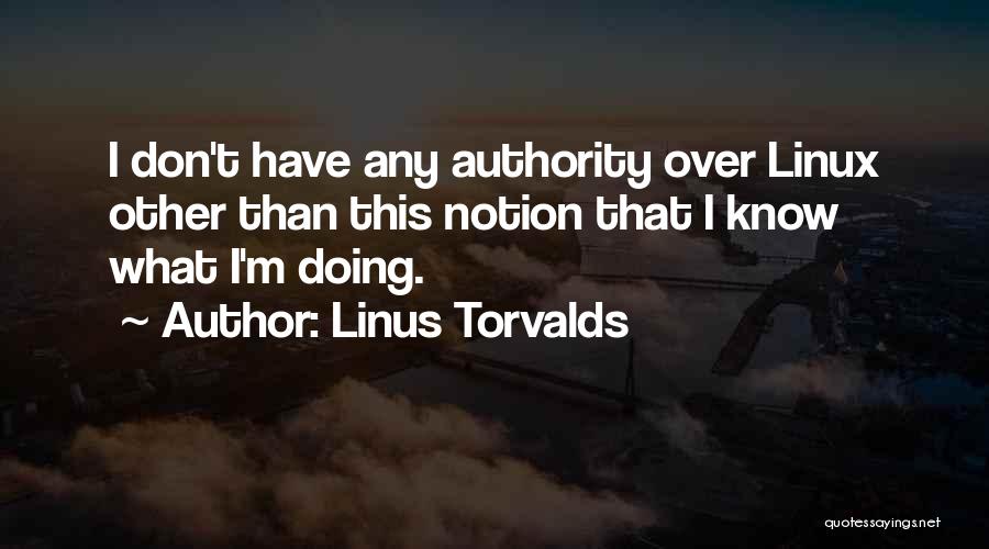 Linus Torvalds Quotes: I Don't Have Any Authority Over Linux Other Than This Notion That I Know What I'm Doing.