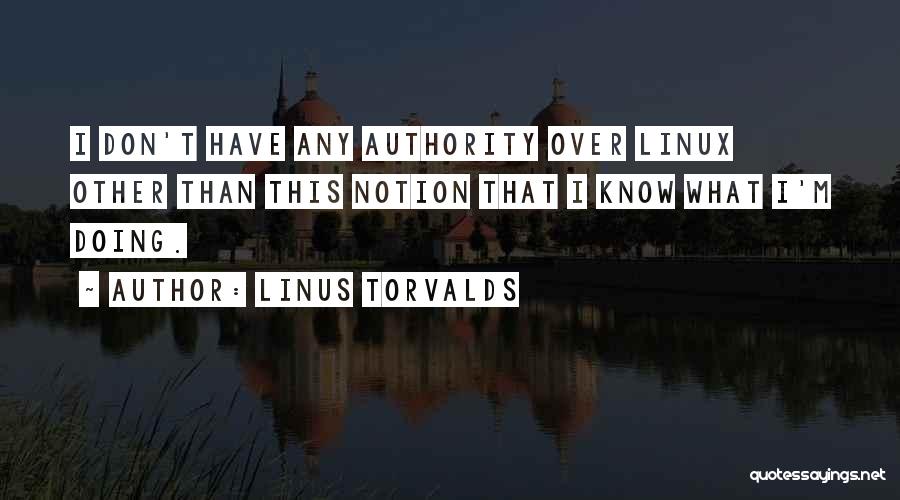 Linus Torvalds Quotes: I Don't Have Any Authority Over Linux Other Than This Notion That I Know What I'm Doing.