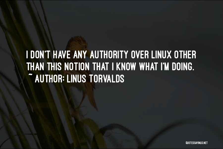 Linus Torvalds Quotes: I Don't Have Any Authority Over Linux Other Than This Notion That I Know What I'm Doing.